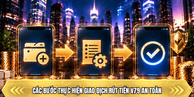 Các bước thực hiện giao dịch rút tiền V79 an toàn