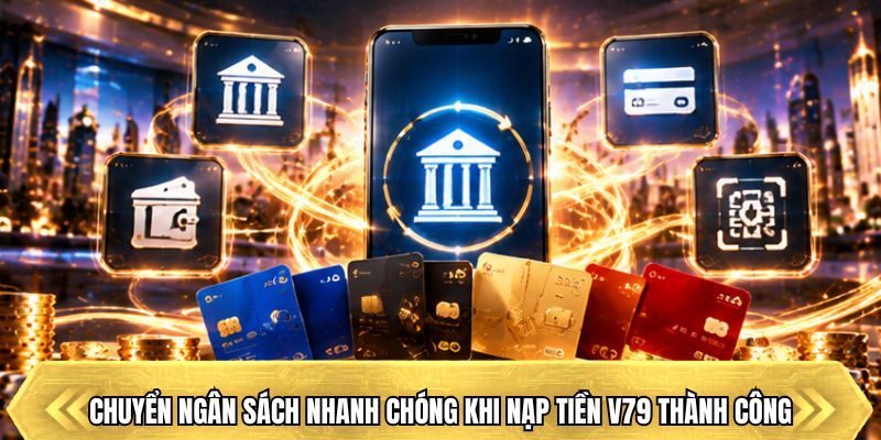 Chuyển ngân sách nhanh chóng khi nạp tiền V79 thành công